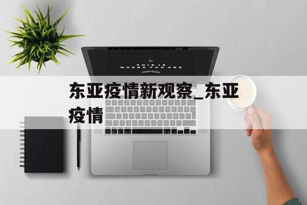 东亚疫情新观察_东亚疫情 东亚疫情新观察_东亚疫情